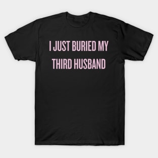 I just buried my third husband T-Shirt